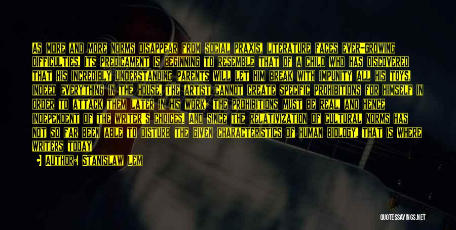 Stanislaw Lem Quotes: As More And More Norms Disappear From Social Praxis, Literature Faces Ever-growing Difficulties. Its Predicament Is Beginning To Resemble That
