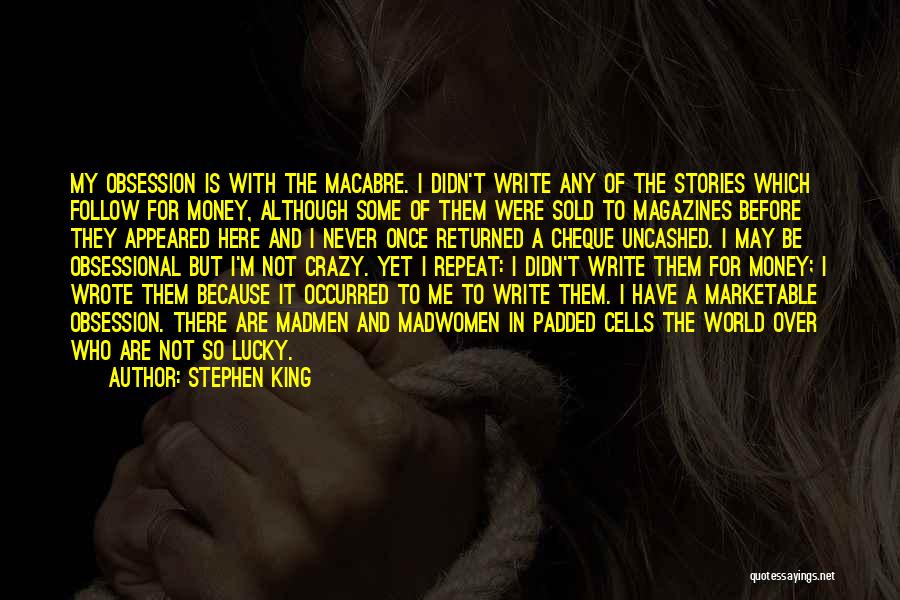 Stephen King Quotes: My Obsession Is With The Macabre. I Didn't Write Any Of The Stories Which Follow For Money, Although Some Of