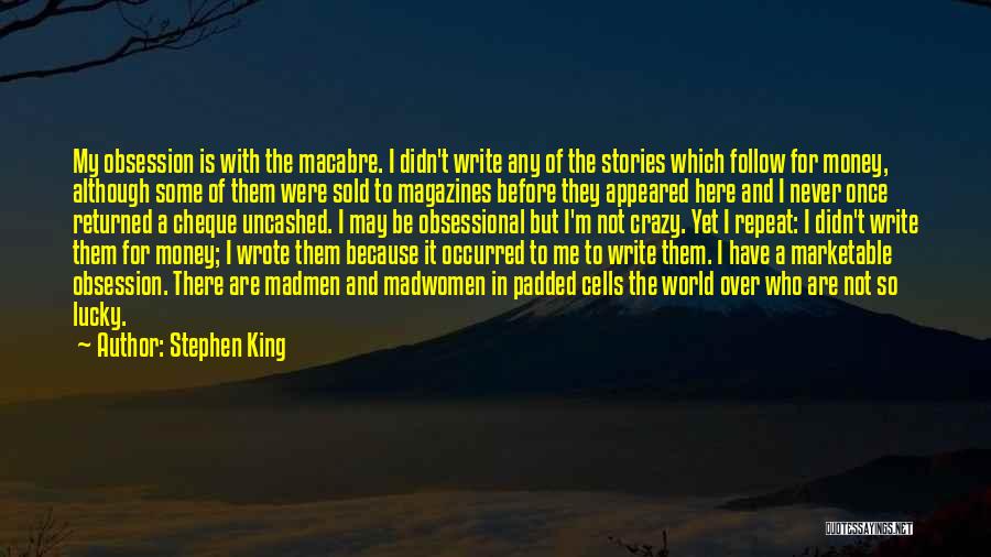 Stephen King Quotes: My Obsession Is With The Macabre. I Didn't Write Any Of The Stories Which Follow For Money, Although Some Of