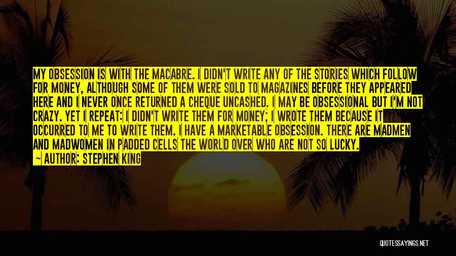 Stephen King Quotes: My Obsession Is With The Macabre. I Didn't Write Any Of The Stories Which Follow For Money, Although Some Of