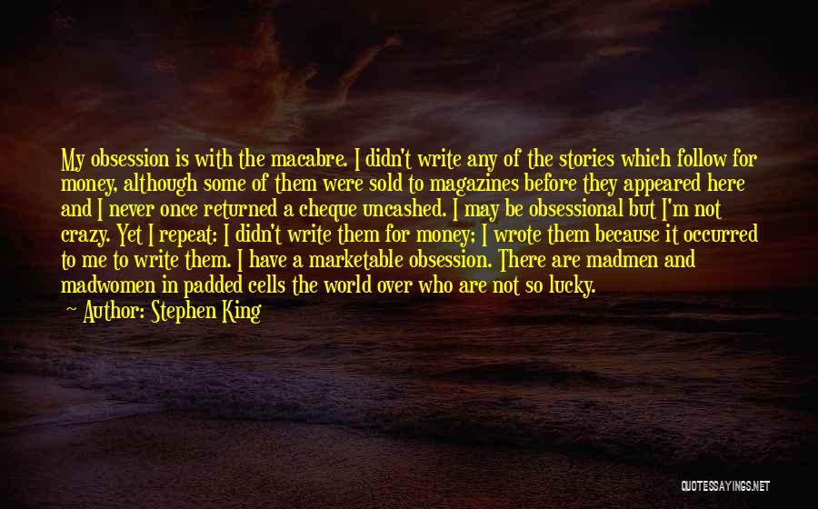 Stephen King Quotes: My Obsession Is With The Macabre. I Didn't Write Any Of The Stories Which Follow For Money, Although Some Of