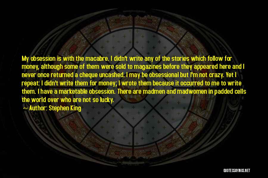 Stephen King Quotes: My Obsession Is With The Macabre. I Didn't Write Any Of The Stories Which Follow For Money, Although Some Of