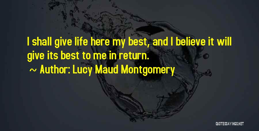 Lucy Maud Montgomery Quotes: I Shall Give Life Here My Best, And I Believe It Will Give Its Best To Me In Return.