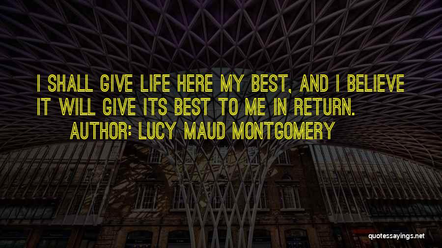 Lucy Maud Montgomery Quotes: I Shall Give Life Here My Best, And I Believe It Will Give Its Best To Me In Return.