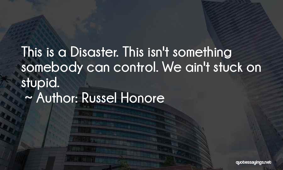 Russel Honore Quotes: This Is A Disaster. This Isn't Something Somebody Can Control. We Ain't Stuck On Stupid.
