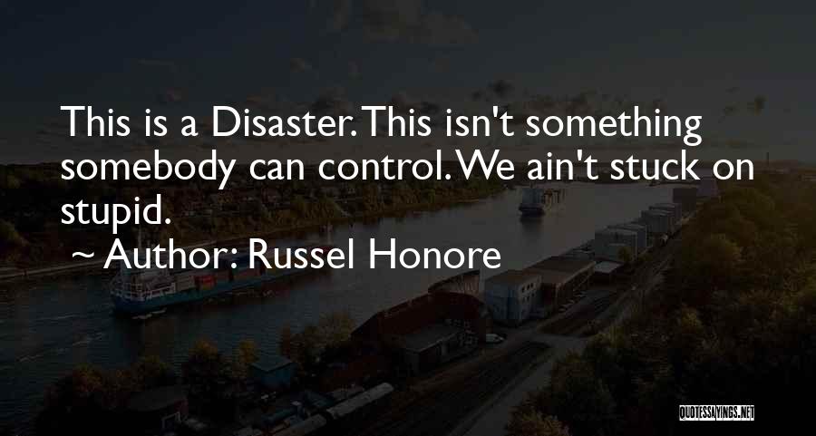 Russel Honore Quotes: This Is A Disaster. This Isn't Something Somebody Can Control. We Ain't Stuck On Stupid.
