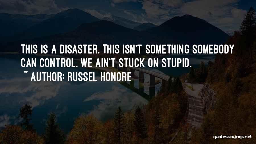 Russel Honore Quotes: This Is A Disaster. This Isn't Something Somebody Can Control. We Ain't Stuck On Stupid.