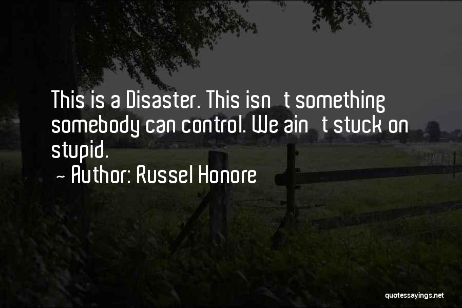 Russel Honore Quotes: This Is A Disaster. This Isn't Something Somebody Can Control. We Ain't Stuck On Stupid.