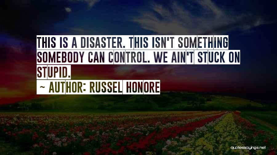 Russel Honore Quotes: This Is A Disaster. This Isn't Something Somebody Can Control. We Ain't Stuck On Stupid.
