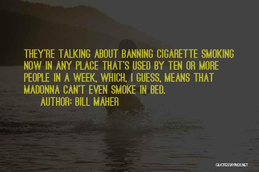Bill Maher Quotes: They're Talking About Banning Cigarette Smoking Now In Any Place That's Used By Ten Or More People In A Week,