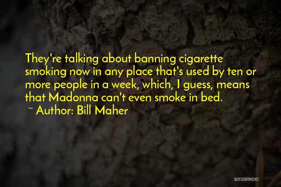 Bill Maher Quotes: They're Talking About Banning Cigarette Smoking Now In Any Place That's Used By Ten Or More People In A Week,