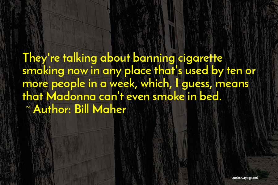 Bill Maher Quotes: They're Talking About Banning Cigarette Smoking Now In Any Place That's Used By Ten Or More People In A Week,