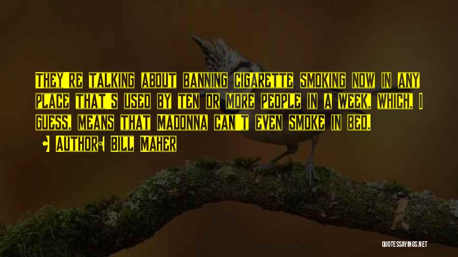 Bill Maher Quotes: They're Talking About Banning Cigarette Smoking Now In Any Place That's Used By Ten Or More People In A Week,