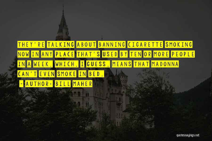 Bill Maher Quotes: They're Talking About Banning Cigarette Smoking Now In Any Place That's Used By Ten Or More People In A Week,