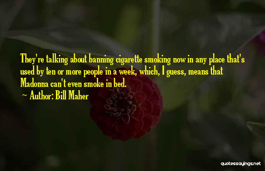 Bill Maher Quotes: They're Talking About Banning Cigarette Smoking Now In Any Place That's Used By Ten Or More People In A Week,