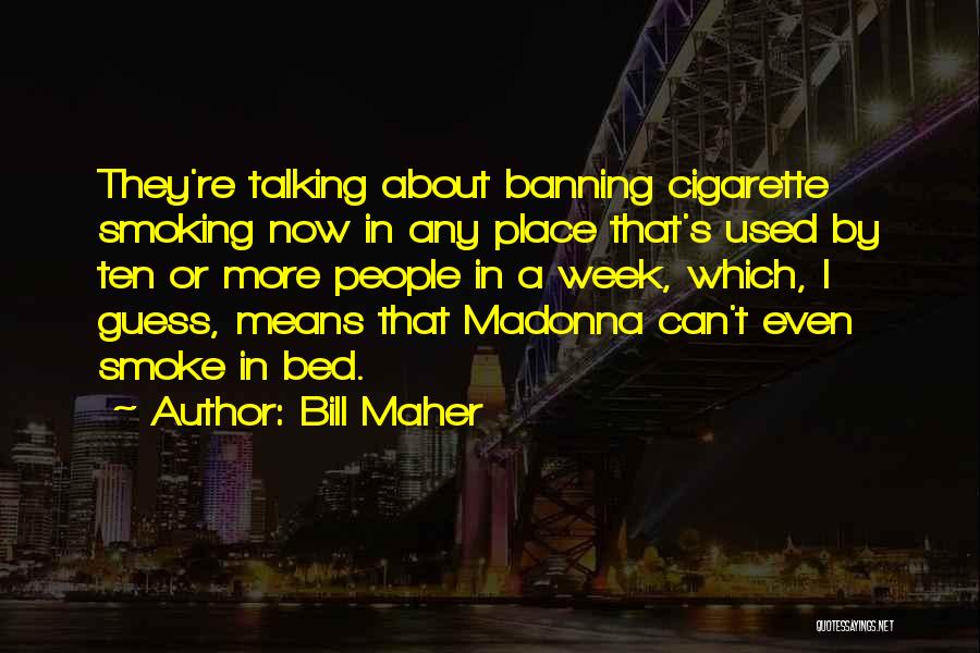 Bill Maher Quotes: They're Talking About Banning Cigarette Smoking Now In Any Place That's Used By Ten Or More People In A Week,