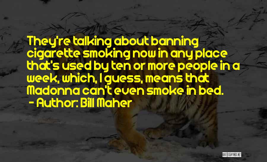 Bill Maher Quotes: They're Talking About Banning Cigarette Smoking Now In Any Place That's Used By Ten Or More People In A Week,