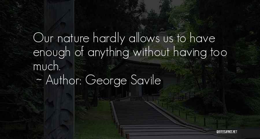 George Savile Quotes: Our Nature Hardly Allows Us To Have Enough Of Anything Without Having Too Much.