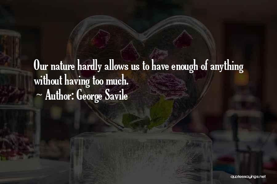 George Savile Quotes: Our Nature Hardly Allows Us To Have Enough Of Anything Without Having Too Much.