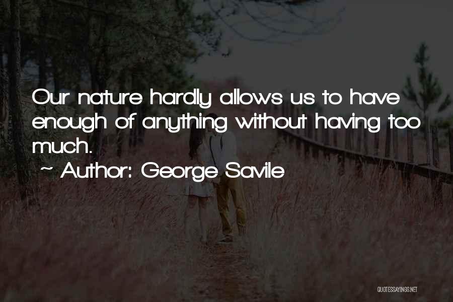 George Savile Quotes: Our Nature Hardly Allows Us To Have Enough Of Anything Without Having Too Much.