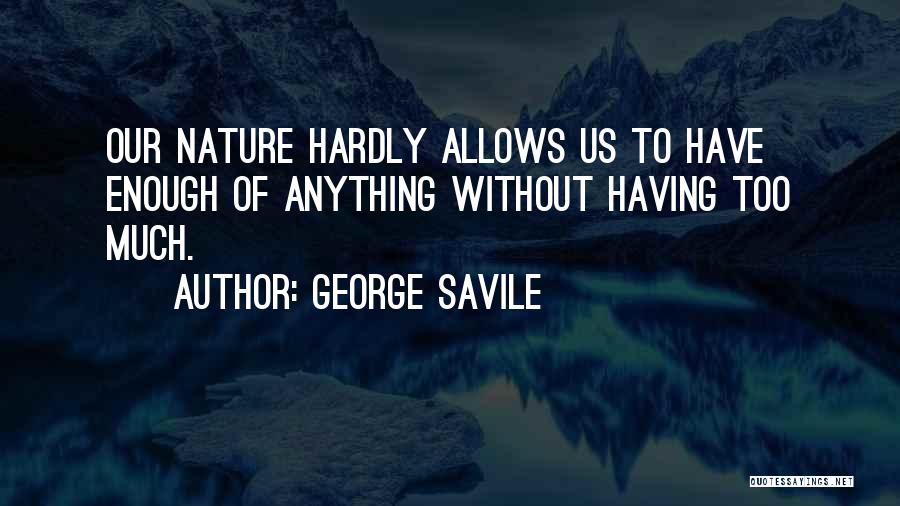 George Savile Quotes: Our Nature Hardly Allows Us To Have Enough Of Anything Without Having Too Much.