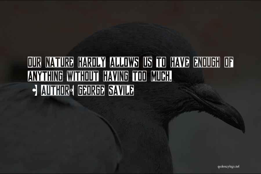 George Savile Quotes: Our Nature Hardly Allows Us To Have Enough Of Anything Without Having Too Much.