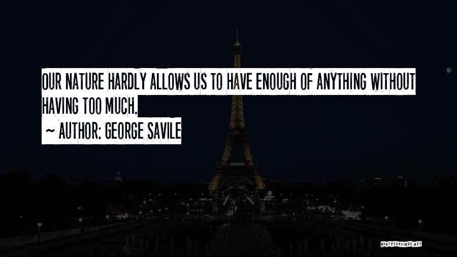 George Savile Quotes: Our Nature Hardly Allows Us To Have Enough Of Anything Without Having Too Much.