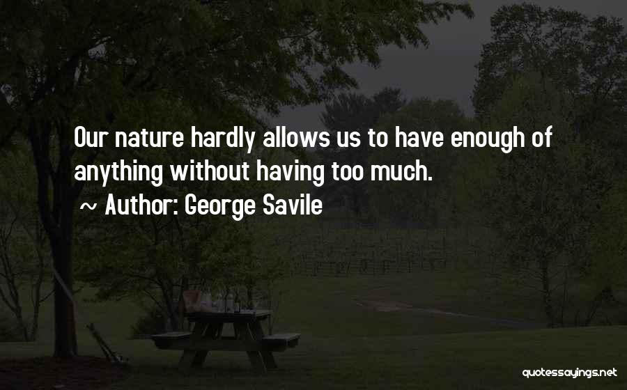 George Savile Quotes: Our Nature Hardly Allows Us To Have Enough Of Anything Without Having Too Much.