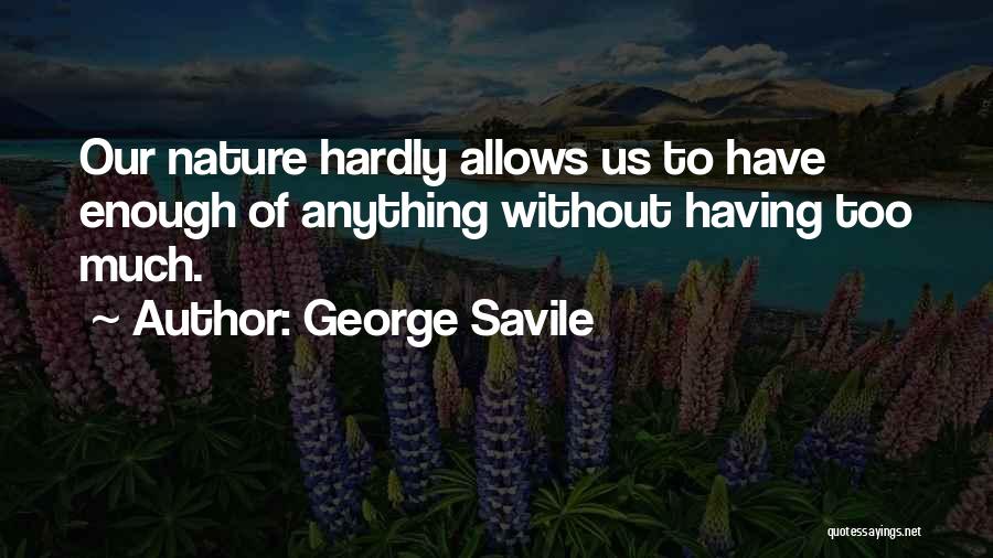 George Savile Quotes: Our Nature Hardly Allows Us To Have Enough Of Anything Without Having Too Much.