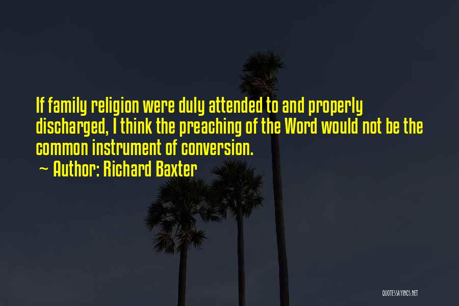 Richard Baxter Quotes: If Family Religion Were Duly Attended To And Properly Discharged, I Think The Preaching Of The Word Would Not Be