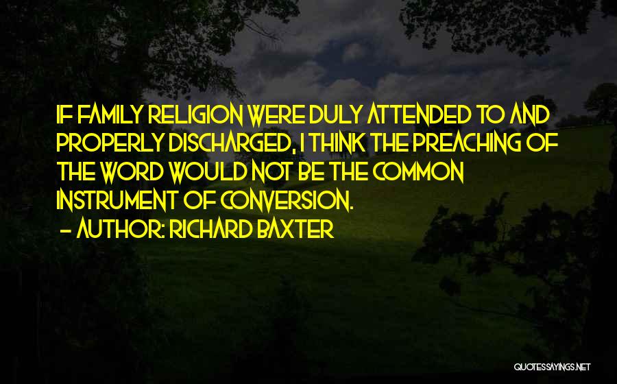 Richard Baxter Quotes: If Family Religion Were Duly Attended To And Properly Discharged, I Think The Preaching Of The Word Would Not Be