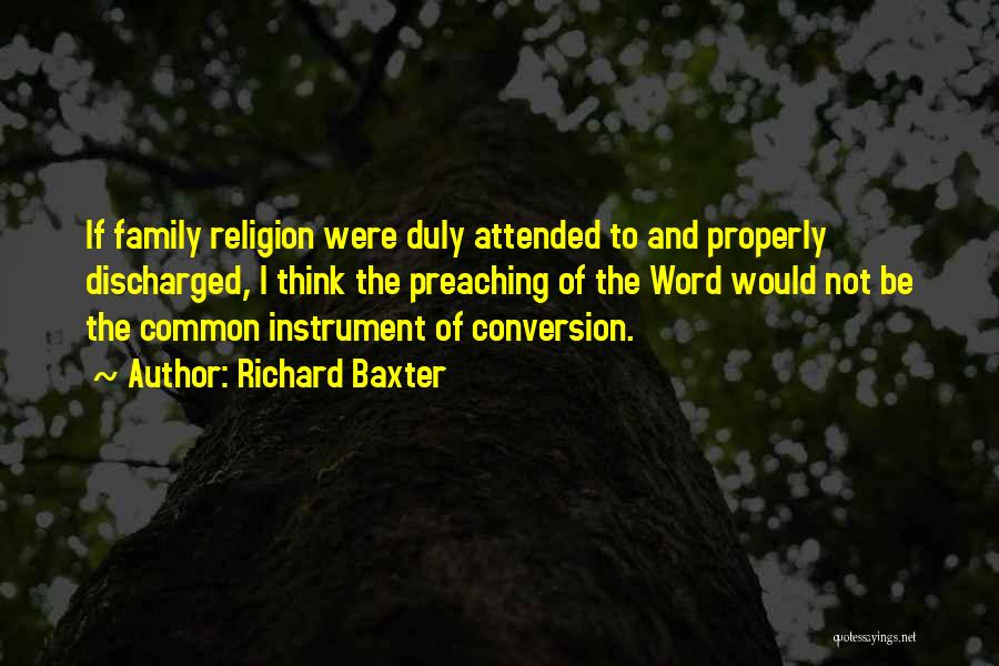 Richard Baxter Quotes: If Family Religion Were Duly Attended To And Properly Discharged, I Think The Preaching Of The Word Would Not Be