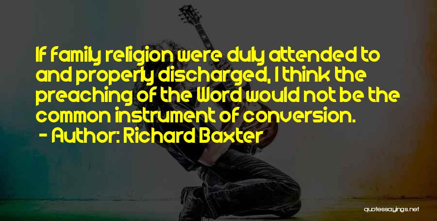 Richard Baxter Quotes: If Family Religion Were Duly Attended To And Properly Discharged, I Think The Preaching Of The Word Would Not Be