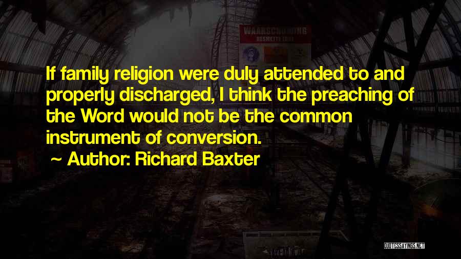 Richard Baxter Quotes: If Family Religion Were Duly Attended To And Properly Discharged, I Think The Preaching Of The Word Would Not Be