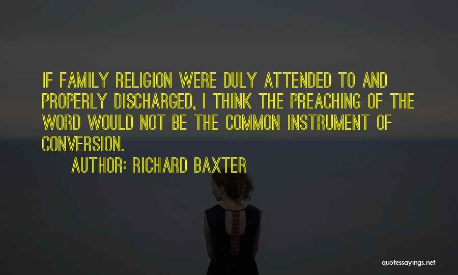 Richard Baxter Quotes: If Family Religion Were Duly Attended To And Properly Discharged, I Think The Preaching Of The Word Would Not Be