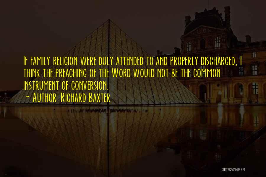 Richard Baxter Quotes: If Family Religion Were Duly Attended To And Properly Discharged, I Think The Preaching Of The Word Would Not Be