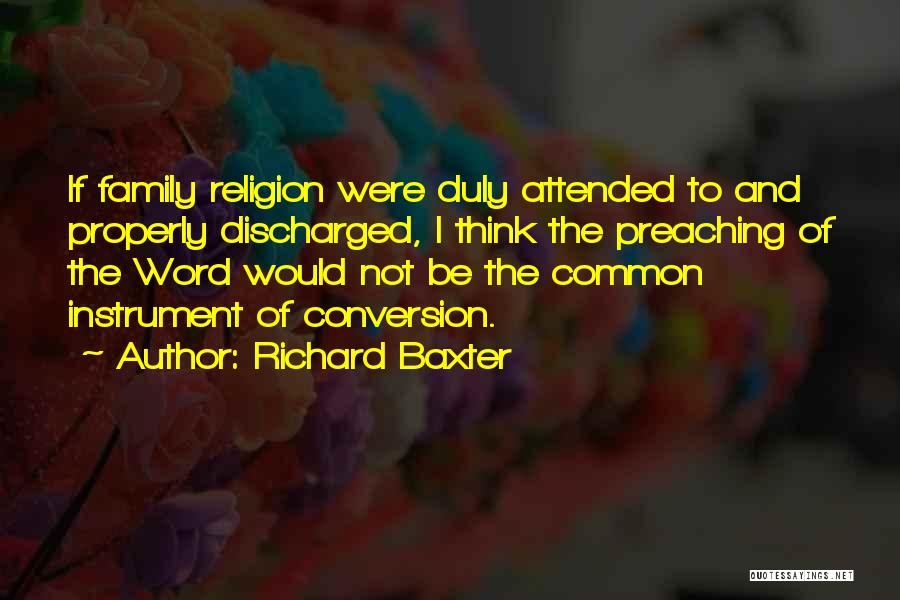 Richard Baxter Quotes: If Family Religion Were Duly Attended To And Properly Discharged, I Think The Preaching Of The Word Would Not Be