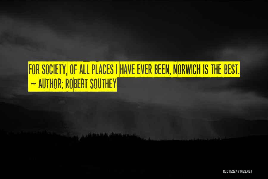 Robert Southey Quotes: For Society, Of All Places I Have Ever Been, Norwich Is The Best.