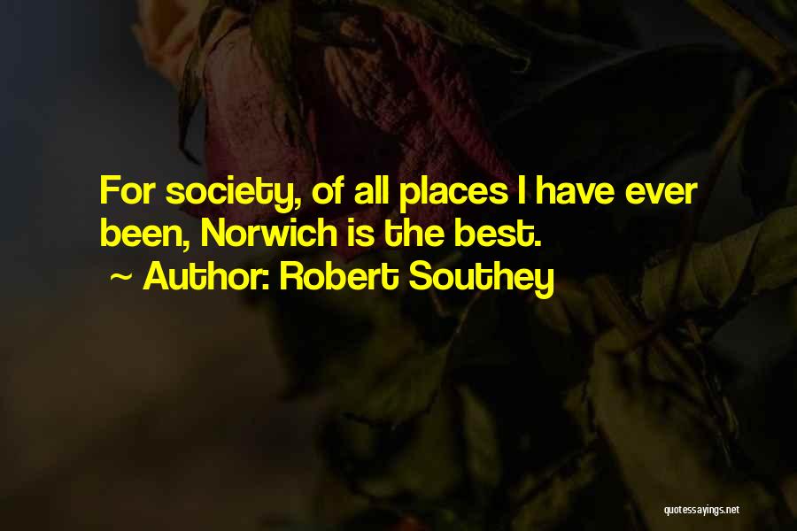 Robert Southey Quotes: For Society, Of All Places I Have Ever Been, Norwich Is The Best.