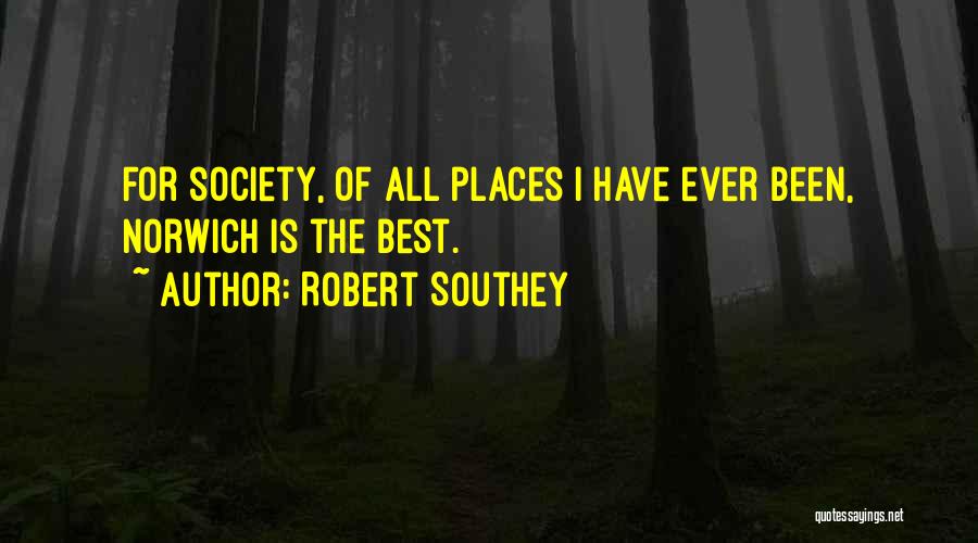 Robert Southey Quotes: For Society, Of All Places I Have Ever Been, Norwich Is The Best.