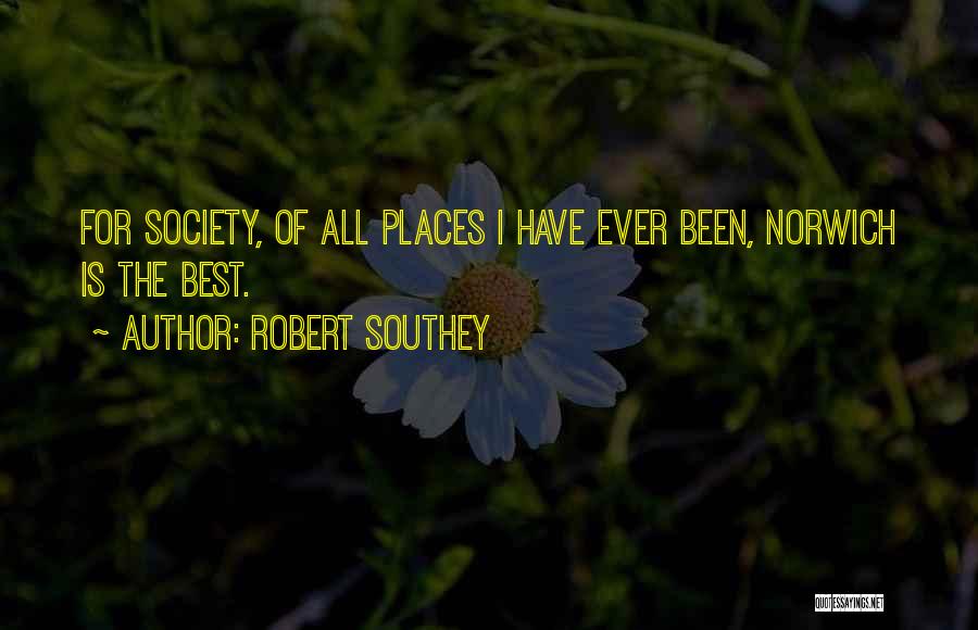 Robert Southey Quotes: For Society, Of All Places I Have Ever Been, Norwich Is The Best.