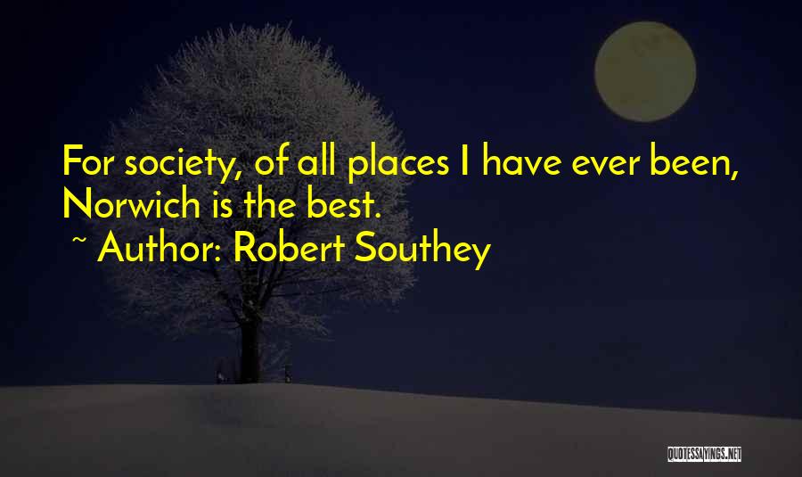 Robert Southey Quotes: For Society, Of All Places I Have Ever Been, Norwich Is The Best.