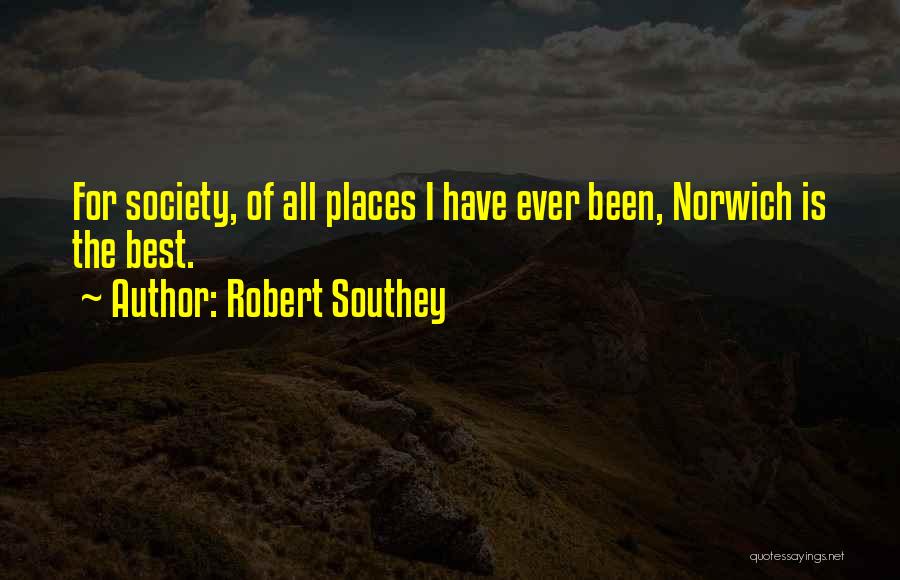 Robert Southey Quotes: For Society, Of All Places I Have Ever Been, Norwich Is The Best.