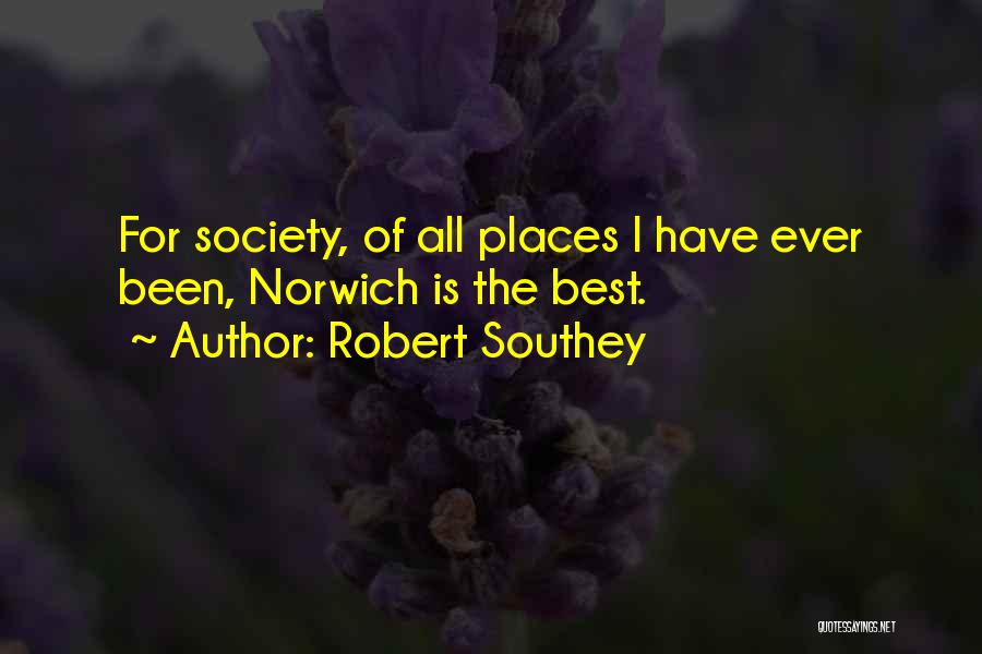 Robert Southey Quotes: For Society, Of All Places I Have Ever Been, Norwich Is The Best.