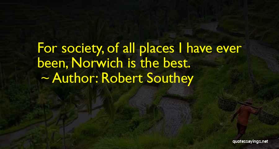 Robert Southey Quotes: For Society, Of All Places I Have Ever Been, Norwich Is The Best.