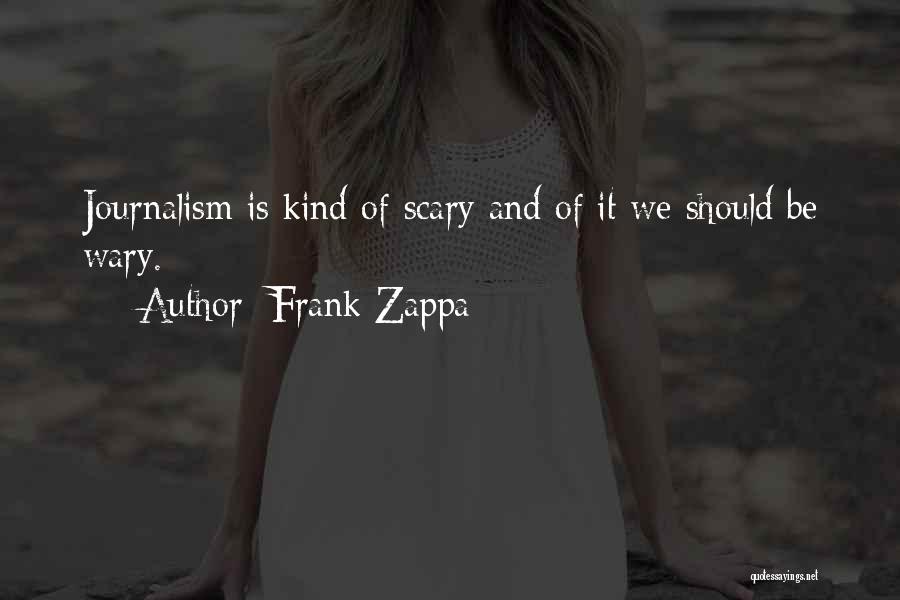 Frank Zappa Quotes: Journalism Is Kind Of Scary And Of It We Should Be Wary.