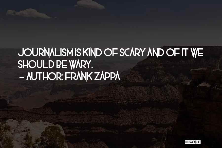 Frank Zappa Quotes: Journalism Is Kind Of Scary And Of It We Should Be Wary.