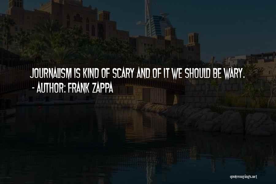 Frank Zappa Quotes: Journalism Is Kind Of Scary And Of It We Should Be Wary.