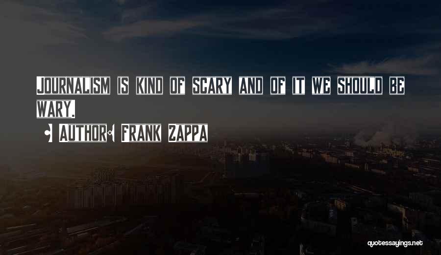 Frank Zappa Quotes: Journalism Is Kind Of Scary And Of It We Should Be Wary.