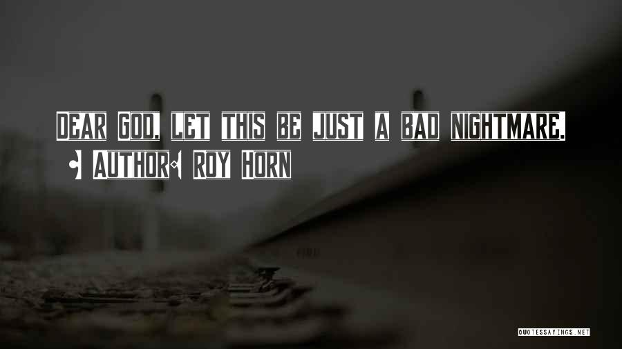 Roy Horn Quotes: Dear God, Let This Be Just A Bad Nightmare.